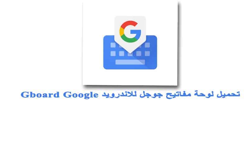 تحميل لوحة مفاتيح جوجل برابط مباشر للاندرويد Gboard Google مجانا